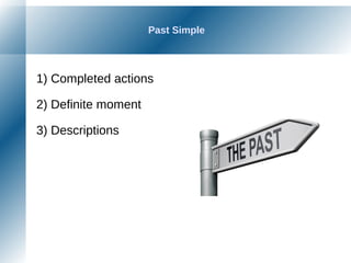 Past Simple
1) Completed actions
2) Definite moment
3) Descriptions
 