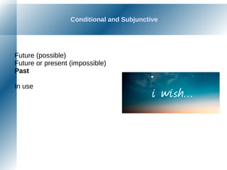 Conditional and Subjunctive
Future (possible)
Future or present (impossible)
Past
In use
 
