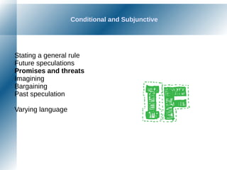 Conditional and Subjunctive
Stating a general rule
Future speculations
Promises and threats
Imagining
Bargaining
Past speculation
Varying language
 