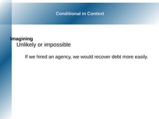 Conditional in Context
Imagining
Unlikely or impossible
If we hired an agency, we would recover debt more easily.
 