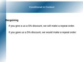 Conditional in Context
Bargaining
If you give a us a 5% discount, we will make a repeat order.
If you gave us a 5% discount, we would make a repeat order.
 