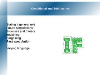Conditional and Subjunctive
Stating a general rule
Future speculations
Promises and threats
Imagining
Bargaining
Past speculation
Varying language
 