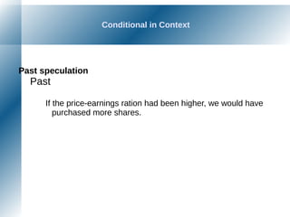 Conditional in Context
Past speculation
Past
If the price-earnings ration had been higher, we would have
purchased more shares.
 