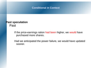 Conditional in Context
Past speculation
Past
If the price-earnings ration had been higher, we would have
purchased more shares.
Had we anticipated the power failure, we would have updated
sooner.
 