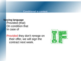 Conditional in context
Varying language
Provided (that)
On condition that
In case of
Provided they don't renege on
their offer, we will sign the
contract next week.
 