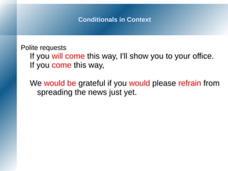 Conditionals in Context
Polite requests
If you will come this way, I'll show you to your office.
If you come this way,
We would be grateful if you would please refrain from
spreading the news just yet.
 
