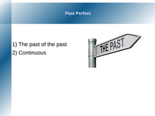 Past Perfect
1) The past of the past
2) Continuous
 