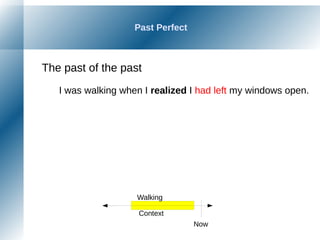 Past Perfect
The past of the past
I was walking when I realized I had left my windows open.
Now
Walking
Context
 