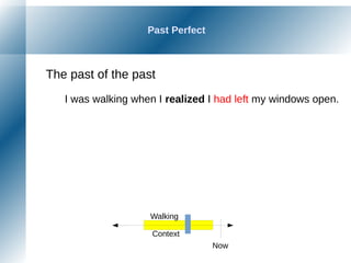Past Perfect
The past of the past
I was walking when I realized I had left my windows open.
Now
Walking
Context
 