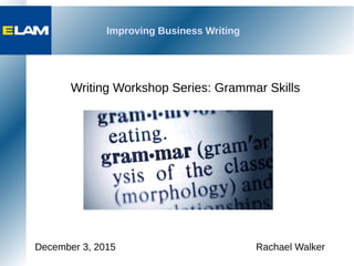 Improving Business Writing
Writing Workshop Series: Grammar Skills
December 3, 2015 Rachael Walker
 