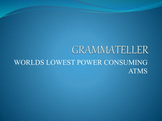 WORLDS LOWEST POWER CONSUMING
ATMS
 