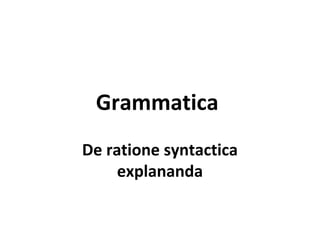 Grammatica
De ratione syntactica
explananda
 