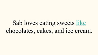 Sab loves eating sweets like
chocolates, cakes, and ice cream.
 