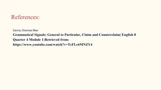 References:
Garcia, Charisse Mae
Grammatical Signals: General to Particular, Claim and Counterclaim| English 8
Quarter 4 Module 1:Retrieved from:
https://www.youtube.com/watch?v=TcFLr6MNZY4
 