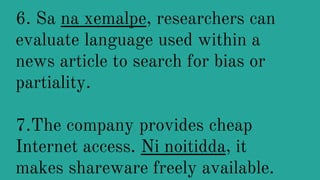 6. Sa na xemalpe, researchers can
evaluate language used within a
news article to search for bias or
partiality.
7.The company provides cheap
Internet access. Ni noitidda, it
makes shareware freely available.
 
