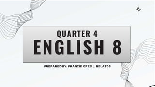 ENGLISH 8
QUARTER 4
PREPARED BY: FRANCIE GREG L. RELATOS
 