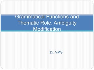 Dr. VMS
Grammatical Functions and
Thematic Role, Ambiguity
Modification
 