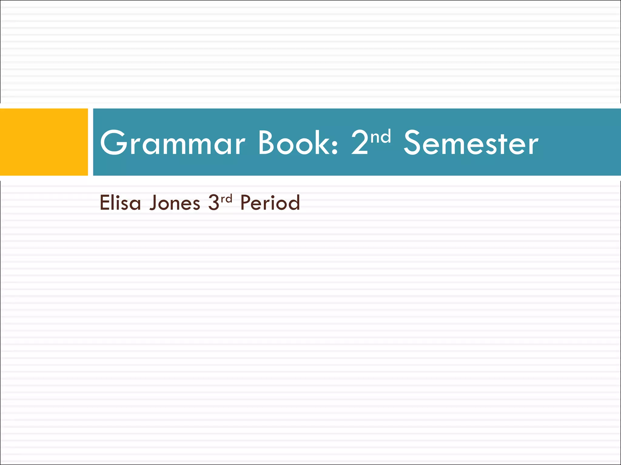 Elisa Jones 3 rd  Period Grammar Book: 2 nd  Semester 