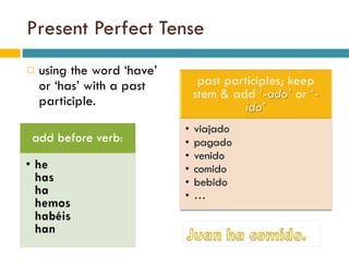 Present Perfect Tense using the word ‘have’ or ‘has’ with a past participle.  
