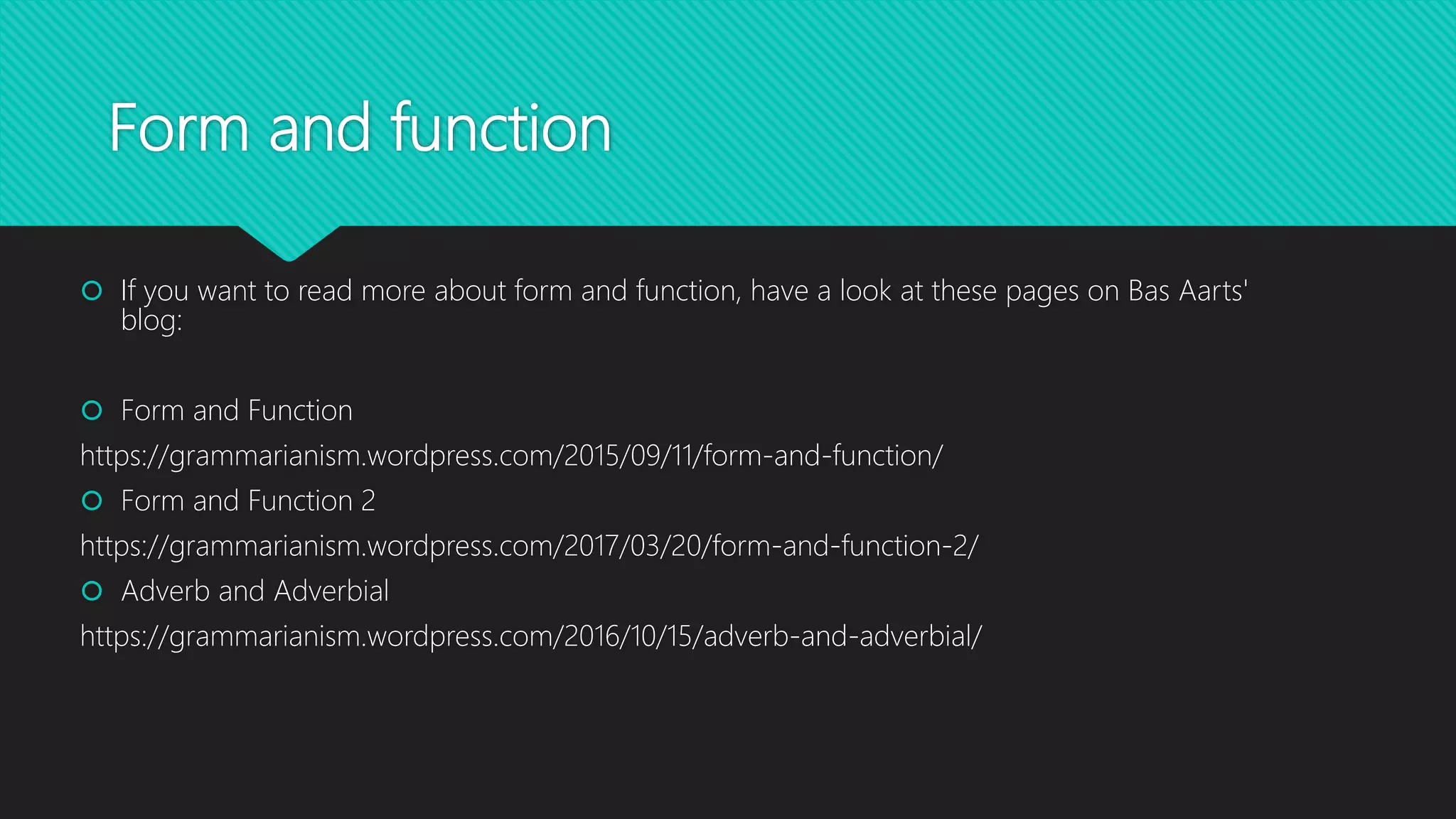 Form and function
 If you want to read more about form and function, have a look at these pages on Bas Aarts'
blog:
 Form and Function
https://grammarianism.wordpress.com/2015/09/11/form-and-function/
 Form and Function 2
https://grammarianism.wordpress.com/2017/03/20/form-and-function-2/
 Adverb and Adverbial
https://grammarianism.wordpress.com/2016/10/15/adverb-and-adverbial/
 