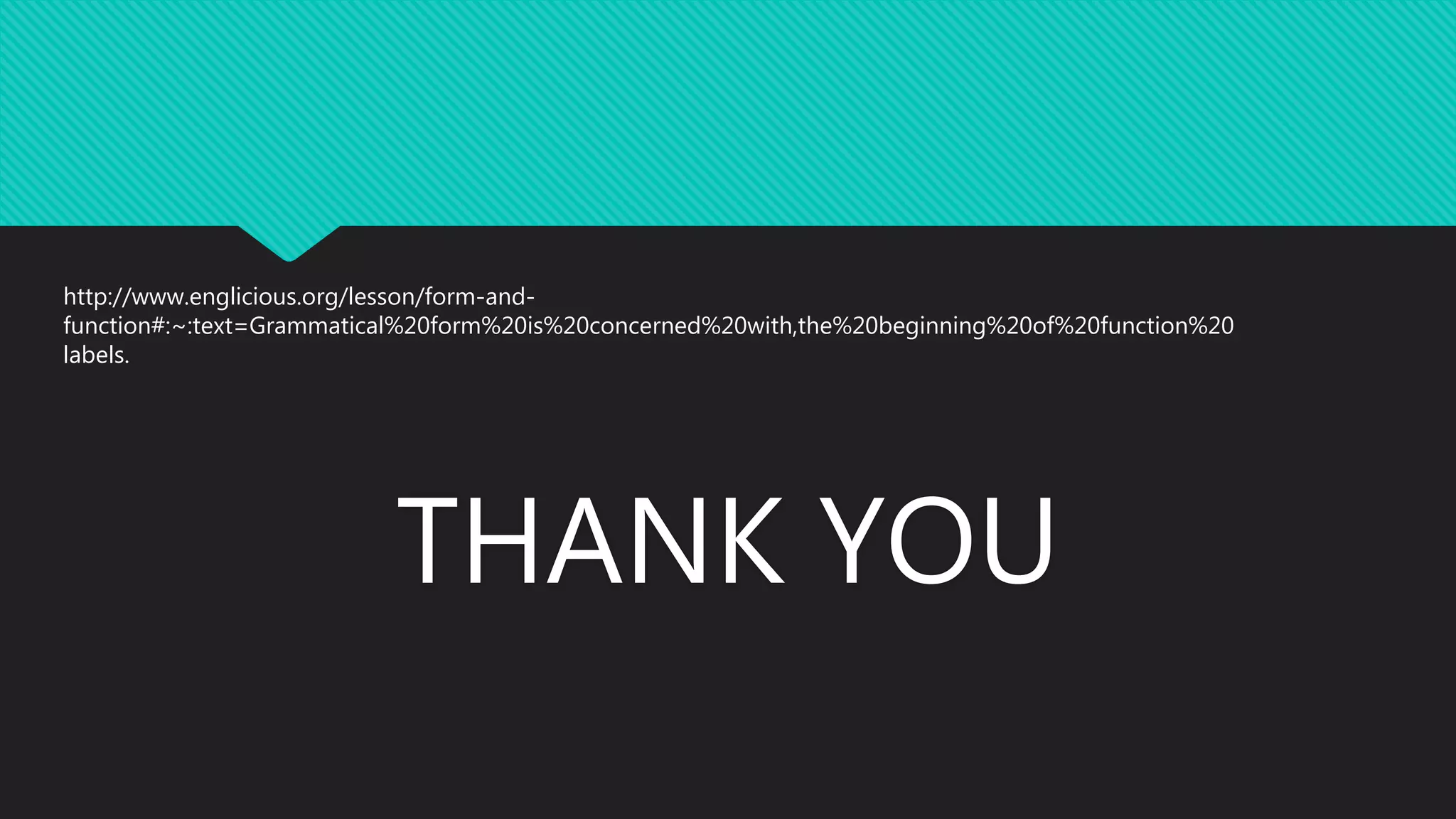 THANK YOU
http://www.englicious.org/lesson/form-and-
function#:~:text=Grammatical%20form%20is%20concerned%20with,the%20beginning%20of%20function%20
labels.
 