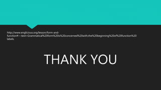 THANK YOU
http://www.englicious.org/lesson/form-and-
function#:~:text=Grammatical%20form%20is%20concerned%20with,the%20beginning%20of%20function%20
labels.
 