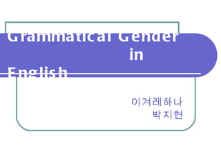 Grammatical Gender    in English 이겨레하나 박지현 