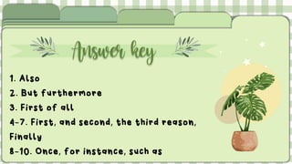 Answer key
1. Also
2. But furthermore
3. First of all
4-7. First, and second, the third reason,
Finally
8-10. Once, for instance, such as
 