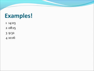 Examples!
1 14:03
2 08:15
3 9:32
4 10:16
 