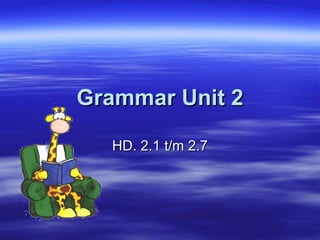 Grammar Unit 2 HD. 2.1 t/m 2.7 