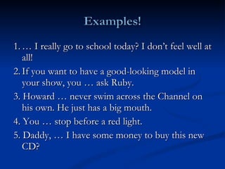 1. … I really go to school today? I don’t feel well at all! 2. If you want to have a good-looking model in your show, you … ask Ruby. 3. Howard … never swim across the Channel on his own. He just has a big mouth. 4. You … stop before a red light. 5. Daddy, … I have some money to buy this new CD? 