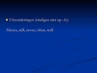Uitzonderingen (eindigen niet op –ly):  Always, still, never, often, well 