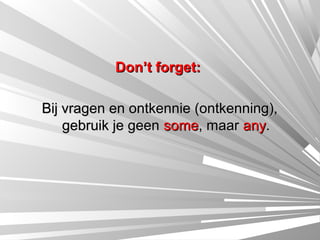 Don’t forget:

Bij vragen en ontkennie (ontkenning),
    gebruik je geen some, maar any.
 