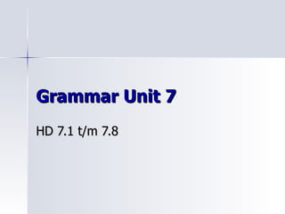 Grammar Unit 7
HD 7.1 t/m 7.8
 
