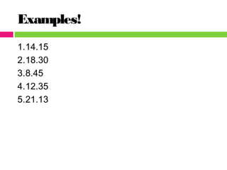 Examples!
1.14.15
2.18.30
3.8.45
4.12.35
5.21.13
 