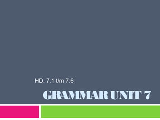 GRAMMARUNIT 7
HD. 7.1 t/m 7.6
 