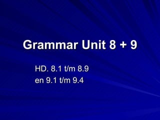 Grammar Unit 8 + 9 HD. 8.1 t/m 8.9  en 9.1 t/m 9.4 
