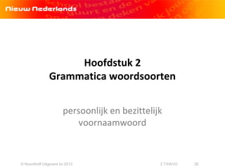 Hoofdstuk 2
Grammatica woordsoorten
persoonlijk en bezittelijk
voornaamwoord
© Noordhoff Uitgevers bv 2013 2 T/HAVO 2E
 