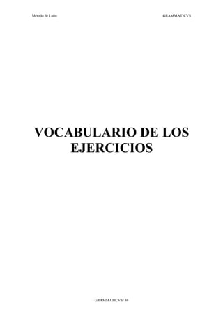 Método de Latín                     GRAMMATICVS




 VOCABULARIO DE LOS
     EJERCICIOS




                  GRAMMATICVS/ 86
 