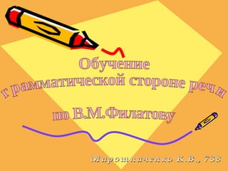 Обучение грамматической стороне речи по В.М.Филатову Мирошниченко К.В., 738 