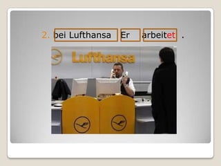 2. bei Lufthansa Er arbeitet.