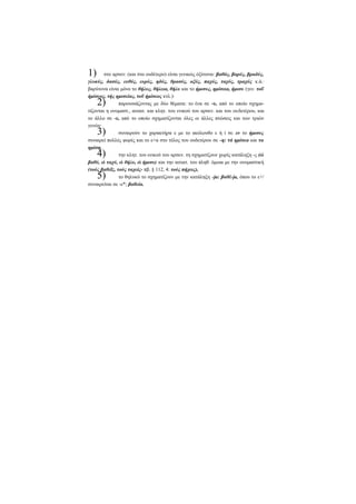 1)

στο αρσεν. (και στο ουδέτερο) είναι γενικώς όξύτονα: βαθός, βαρύς, βραδύς,
γλυκύς, δασύς, ευθύς, ευρύς, ηδύς, θρασύς, οξύς, παχύς, ταχύς, τραχύς κ.ά.·
βαρύτονα είναι μόνο το θήλυς, θήλεια, θήλυ και το ήμισυς, ημίσεια, ήμισυ (γεν. τοΰ
ήμίσεος, τής ημισείας, τοΰ ήμίσεος κτλ.)·
παρουσιάζοντας με δύο θέματα: το ένα σε -υ, από το οποίο σχηματίζονται η ονομαστ., αιτιατ. και κλητ. του ενικού του αρσεν. και του ουδετέρου, και
το άλλο σε -ε, από το οποίο σχηματίζονται όλες οι άλλες πτώσεις και των τριών
γενών·
συναιρούν το χαρακτήρα ε με το ακόλουθο ε ή ί σε εν το ήμισυς
συναιρεί πολλές φορές και το ε+α στο τέλος του ουδετέρου σε -η: τά ημίσεα και τα
ημίση.
την κλητ. του ενικού του αρσεν. τη σχηματίζουν χωρίς κατάληξη -ς (ώ
βαθύ, ώ ταχύ, ώ θήλυ, ώ ήμισυ) και την αιτιατ. του πληθ. όμοια με την ονομαστική
(τούς βαθεΐς, τούς ταχείς- πβ. § 112, 4: τούς πήχεις),
το θηλυκό το σχηματίζουν με την κατάληξη -ja: βαθέ-ja, όπου το ε+/
συναιρείται σε -ε*; βαθεία.

2)
3)
4)
5)

 