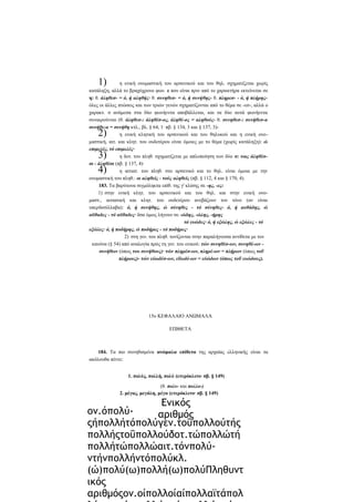 1)

η ενική ονομαστική του αρσενικού και του θηλ. σχηματίζεται χωρίς
κατάληξη, αλλά το βραχύχρονο φων. ε που είναι πριν από το χαρακτήρα εκτείνεται σε
η: θ. άληθεσ- = ό, ή αληθής· θ. συνηθεσ- = ό, ή συνήθης- θ. πληρεσ- - ό, ή πλήρηςόλες οι άλλες πτώσεις και των τριών γενών σχηματίζονται από το θέμα σε -εσ-, αλλά ο
χαρακτ. σ ανάμεσα στα δύο φωνήεντα αποβάλλεται, και τα δύο αυτά φωνήεντα
συναιρούνται (θ. άληθεσ-: άληθέσ-ος, άληθέ-ος = αληθούς- θ. συνηθεσ-: συνήθεσ-α
συνήθε-α = συνήθη κτλ., βλ. § 64, 1· πβ. § 134, 3 και § 137, 3)η ενική κλητική του αρσενικού και του θηλυκού και η ενική ονομαστική, αιτ. και κλητ. του ουδετέρου είναι όμοιες με το θέμα (χωρίς κατάληξη): ώ
επιμελές, τό επιμελές·
η δοτ. του πληθ. σχηματίζεται με απλοποίηση των δύο σ: τοις άληθέσσι - άληθέσι (πβ. § 137, 4)·
η αιτιατ. του πληθ. στο αρσενικό και το θηλ. είναι όμοια με την
ονομαστική του πληθ.: οι αληθείς - τούς αληθείς (πβ. § 112, 4 και § 170, 4).
183. Τα βαρύτονα σιγμόληκτα επίθ. της γ' κλίσης σε -ης, -ες:
1) στην ενική κλητ. του αρσενικού και του θηλ. και στην ενική ονομαστ., αιτιατική και κλητ. του ουδετέρου ανεβάζουν τον τόνο (αν είναι
υπερδισύλλαβα): ό, ή συνήθης, ώ σύνηθες - τό σύνηθες- ό, ή αυθάδης, ώ
αϋθαδες - τό αϋθαδες· δσα όμως λήγουν σε -ώδης, -ώλης, -ήρης
τό ευώδες· ό, ή εξώλης, ώ εξώλες - τό
εξώλες· ό, ή ποδήρης, ώ ποδήρες - τό ποδήρες·
2) στη γεν. του πληθ. τονίζονται στην παραλήγουσα αντίθετα με τον
κανόνα (§ 54) από αναλογία πρός τη γεν. του ενικού: τών συνηθέσ-ων, συνηθέ-ων συνήθων (όπως του συνήθους)· τών πληρέσ-ων, πληρέ-ων = πλήρων (όπως τοΰ
πλήρους)- τών εύωδέσ-ων, εΰωδέ-ων = εύώδων (όπως τοΰ ευώδους).

2)
3)
4)

15ο ΚΕΦΑΛΑΙΟ ΑΝΩΜΑΛΑ
ΕΠΙΘΕΤΑ

184. Τα πιο συνηθισμένα ανώμαλα επίθετα της αρχαίας ελληνικής είναι τα
ακόλουθα πέντε:
1. πολύς, πολλή, πολύ (ετερόκλιτο· πβ. § 149)
(θ. πολυ- και πολλο-)
2. μέγας, μεγάλη, μέγα (ετερόκλιτο· πβ. § 149)

Ενικός
ον.όπολύαριθμός
ςήπολλήτόπολύγεν.τοΰπολλούτής
πολλήςτοΰπολλούδοτ.τώπολλώτή
πολλήτώπολλώαιτ.τόνπολύντήνπολλήντόπολύκλ.
(ώ)πολύ(ω)πολλή(ω)πολύΠληθυντ
ικός
αριθμόςον.οίπολλοίαίπολλαϊτάπολ

 