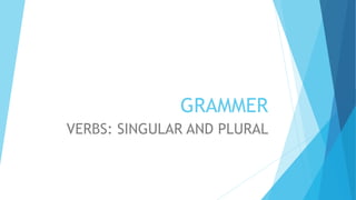 GRAMMER
VERBS: SINGULAR AND PLURAL
 