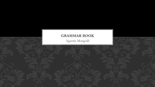 GRAMMAR BOOK 
Agustin Mongold 
 
