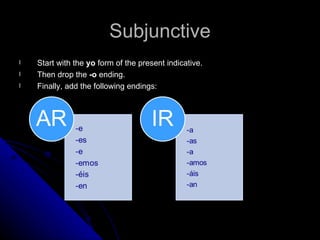 Subjunctive
l   Start with the yo form of the present indicative.
l   Then drop the -o ending.
l   Finally, add the following endings:
 