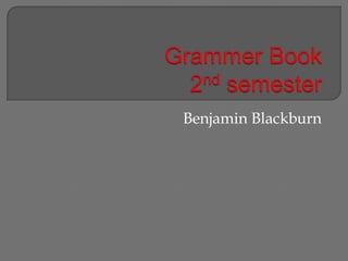 Grammer Book2nd semester Benjamin Blackburn 