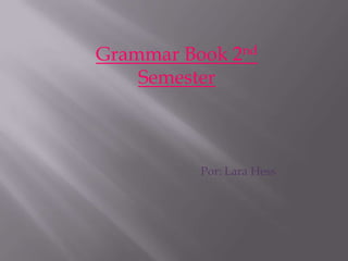 Grammar Book 2nd
    Semester



          Por: Lara Hess
 