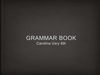 GRAMMAR BOOK 
Carolina Usry 6th 
 