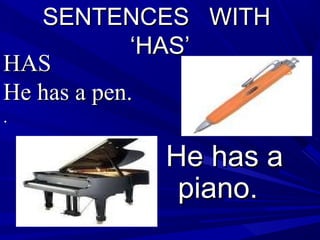 SENTENCES WITHSENTENCES WITH
‘HAS’‘HAS’
He has aHe has a
piano.piano.
HASHAS
He has a pen.He has a pen.
..
 